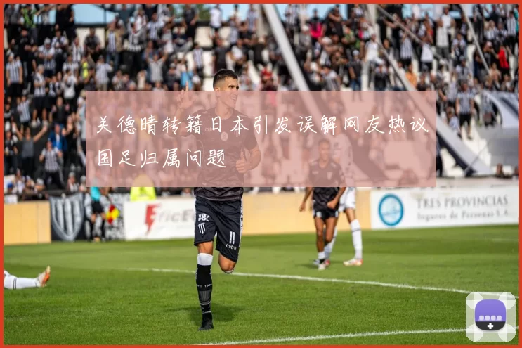关德晴转籍日本引发误解网友热议国足归属问题