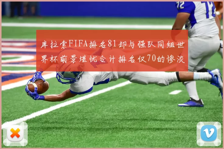 库拉索FIFA排名81却与强队同组世界杯前景堪忧合计排名仅70的惨淡现实