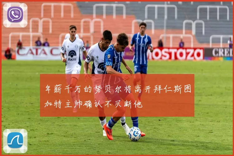 年薪千万的努贝尔将离开拜仁斯图加特主帅确认不买断他