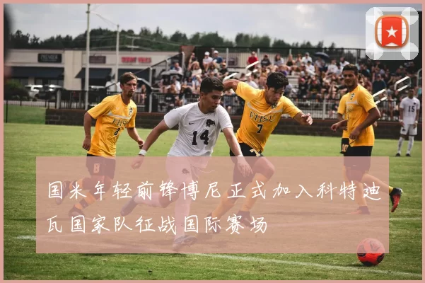 国米年轻前锋博尼正式加入科特迪瓦国家队征战国际赛场