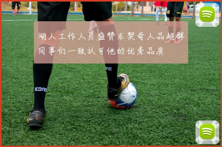 湖人工作人员盛赞东契奇人品超群同事们一致认可他的优秀品质