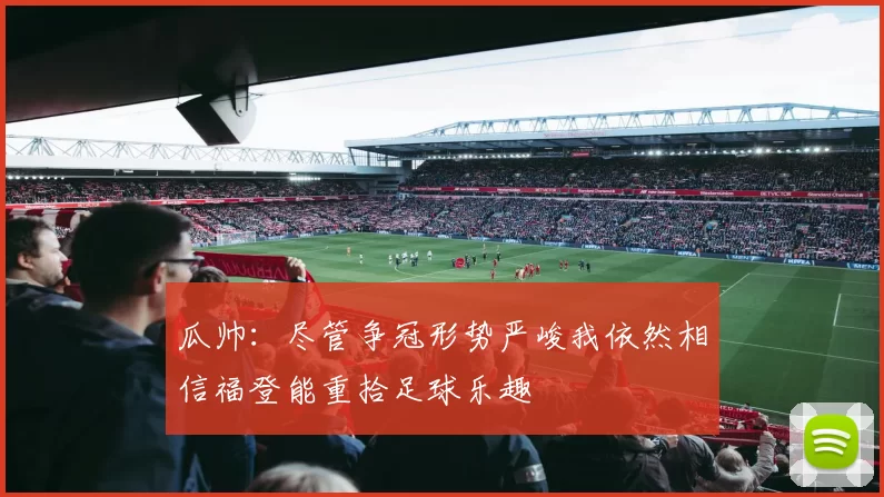 瓜帅：尽管争冠形势严峻我依然相信福登能重拾足球乐趣