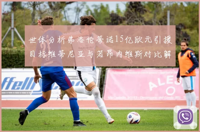 世体分析弗洛伦蒂诺15亿欧元引援目标维蒂尼亚与若昂内维斯对比解析