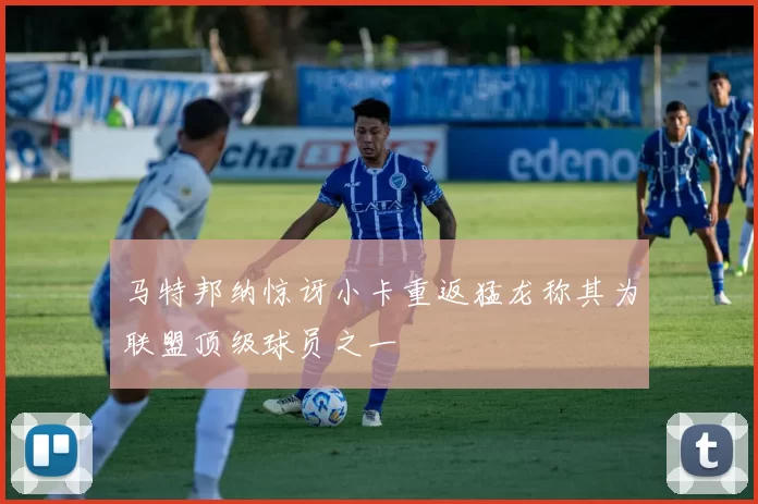 马特邦纳惊讶小卡重返猛龙称其为联盟顶级球员之一